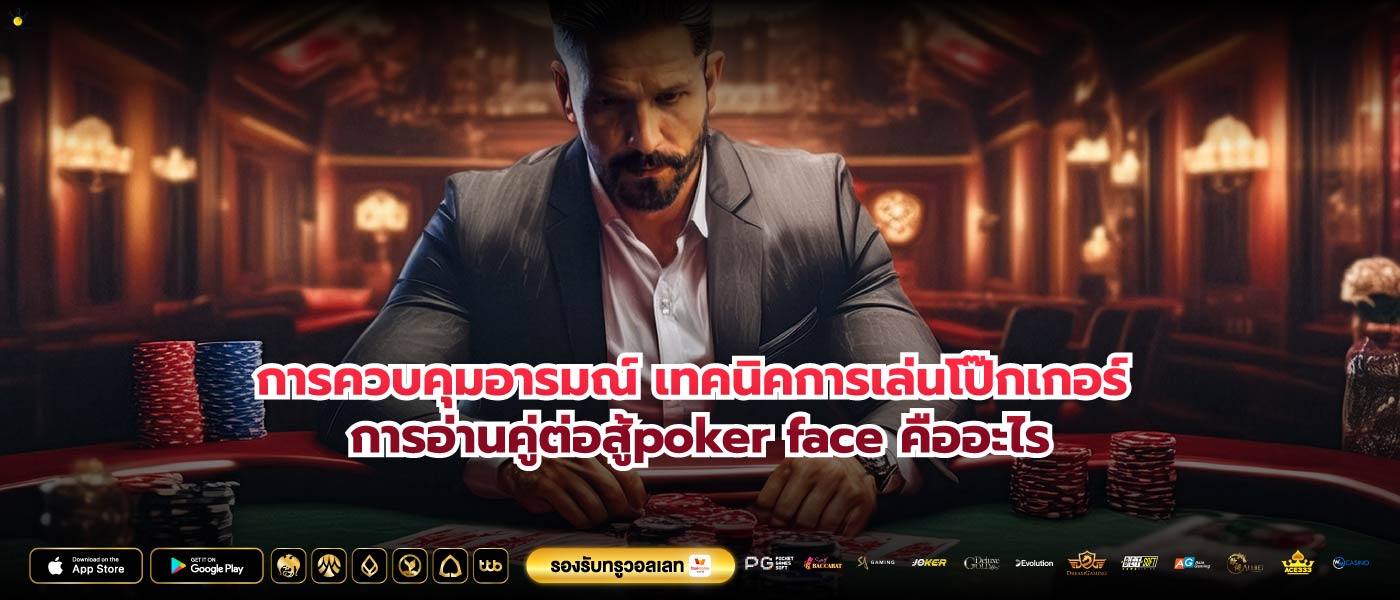 การควบคุมอารมณ์ เทคนิคการเล่นโป๊กเกอร์ การอ่านคู่ต่อสู้poker face คืออะไร